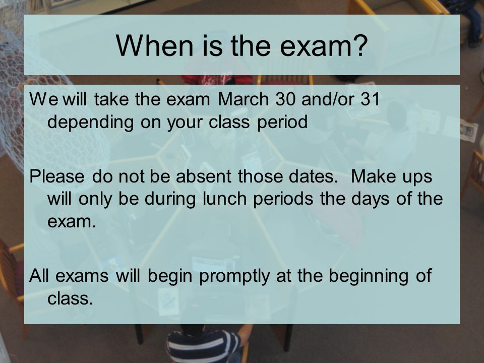 When is the exam We will take the exam March 30 and/or 31 depending on your class period.