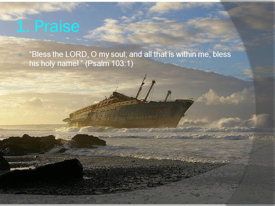 1. Praise Bless the LORD, O my soul; and all that is within me, bless his holy name.