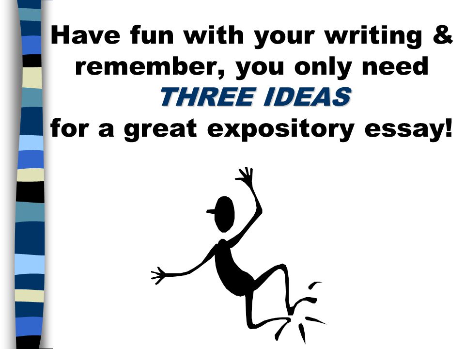 Have fun with your writing & remember, you only need THREE IDEAS for a great expository essay!
