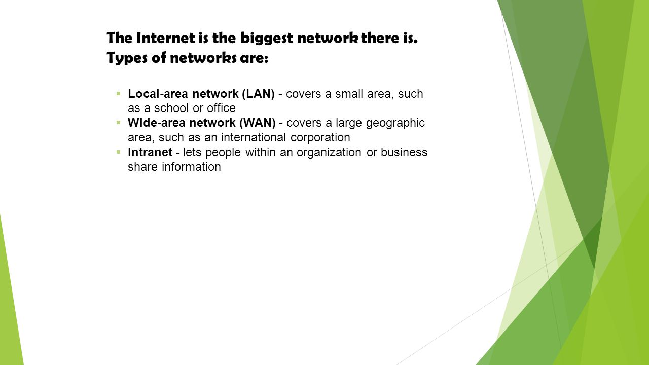 The Internet is the biggest network there is. Types of networks are: