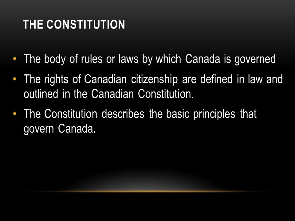 The Constitution The body of rules or laws by which Canada is governed.