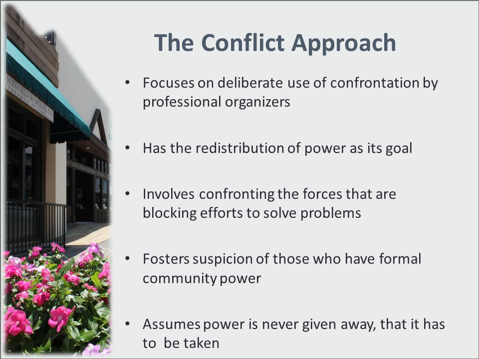 The Conflict Approach Focuses on deliberate use of confrontation by professional organizers. Has the redistribution of power as its goal.