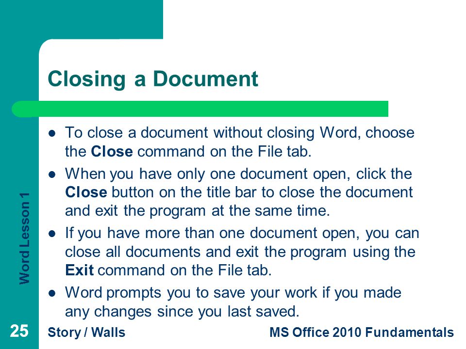 Closing a Document To close a document without closing Word, choose the Close command on the File tab.