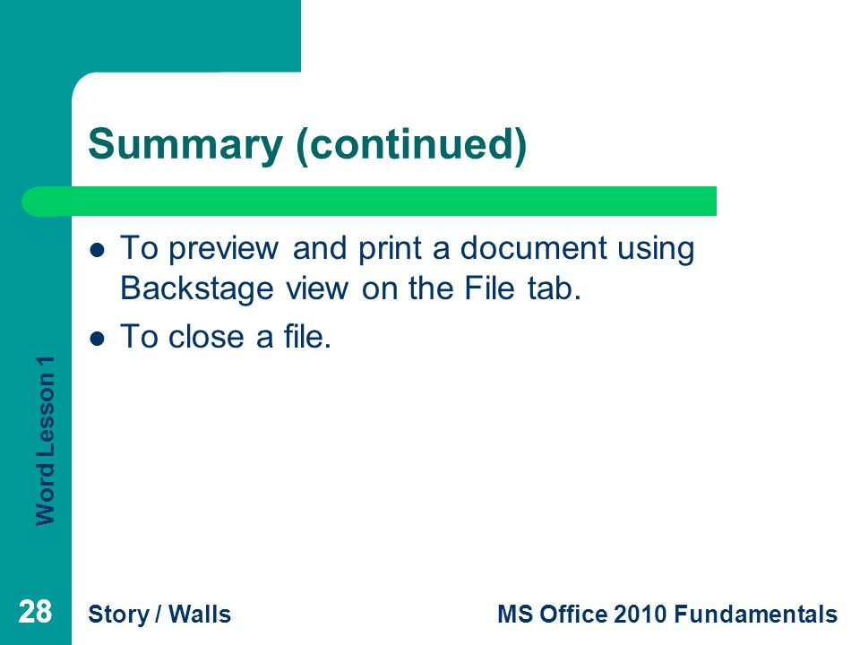 Summary (continued) To preview and print a document using Backstage view on the File tab. To close a file.