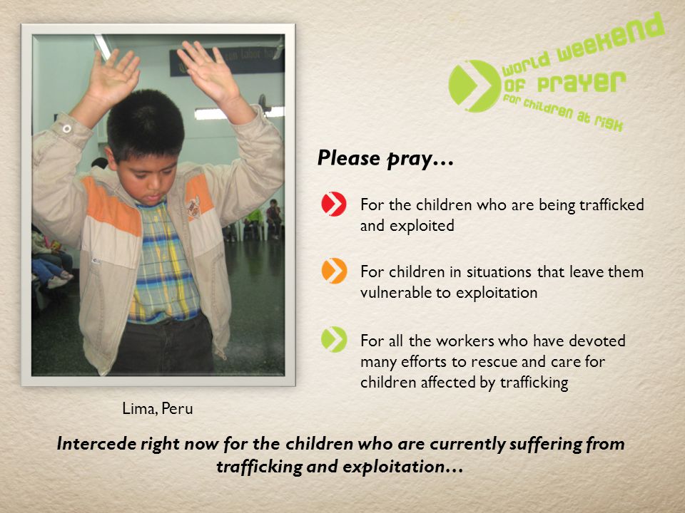 Please pray… For the children who are being trafficked and exploited. For children in situations that leave them vulnerable to exploitation.