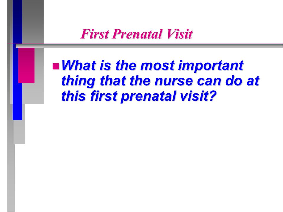 First Prenatal Visit What is the most important thing that the nurse can do at this first prenatal visit