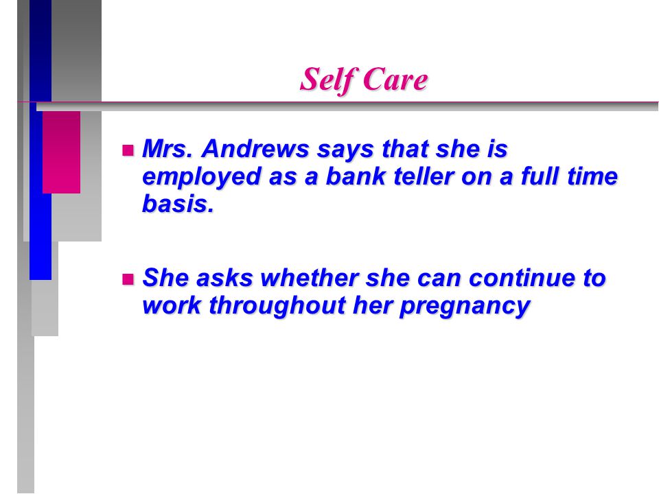 Self Care Mrs. Andrews says that she is employed as a bank teller on a full time basis.