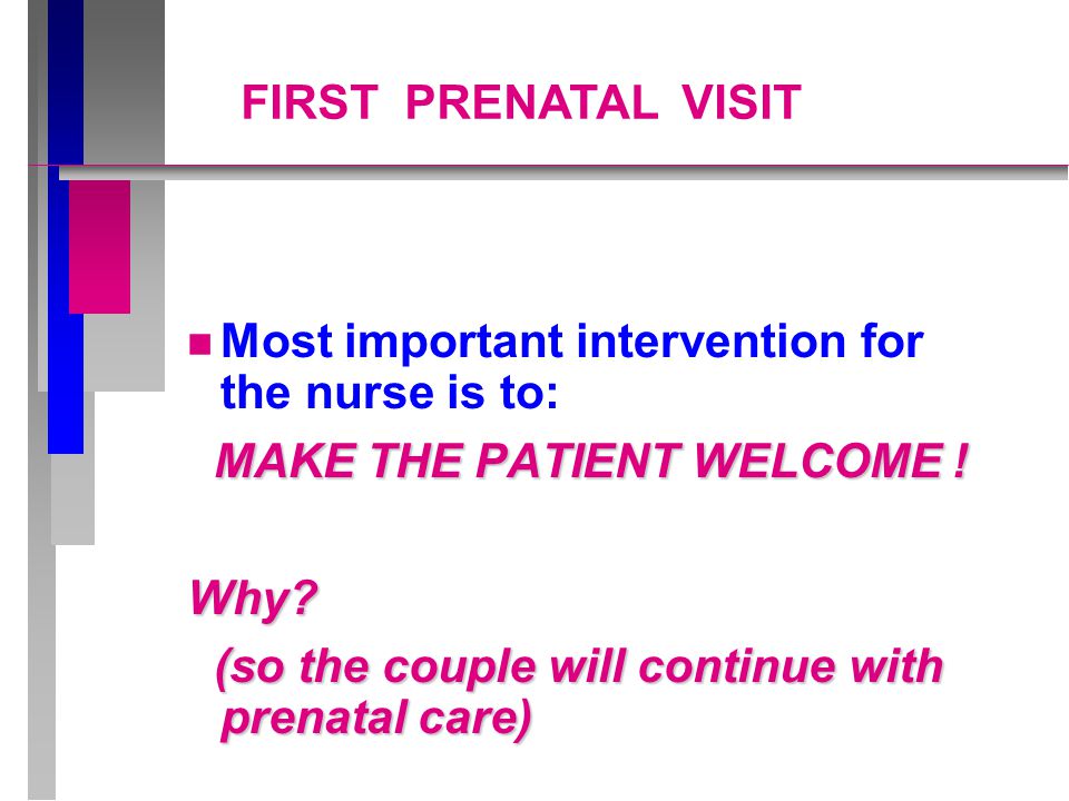 FIRST PRENATAL VISIT Most important intervention for the nurse is to: MAKE THE PATIENT WELCOME !