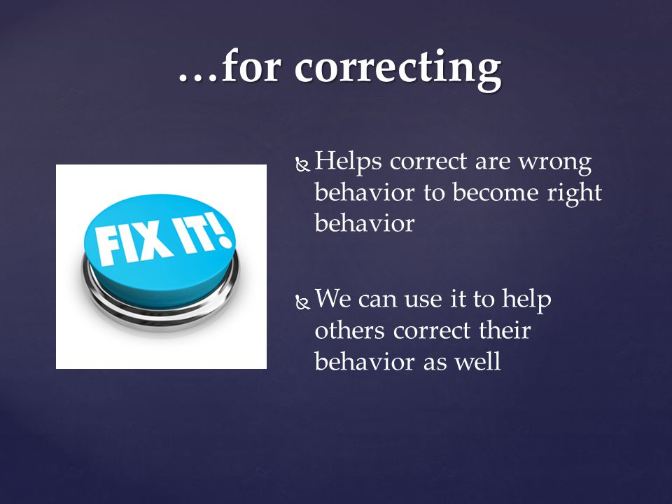 …for correcting Helps correct are wrong behavior to become right behavior.