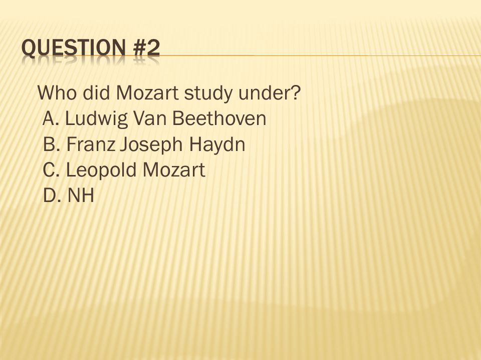 Question #2 Who did Mozart study under. A. Ludwig Van Beethoven B.