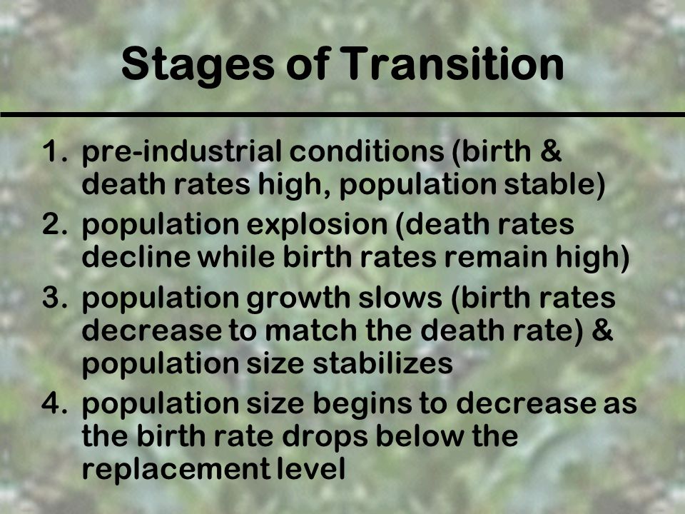 Stages of Transition pre-industrial conditions (birth & death rates high, population stable)