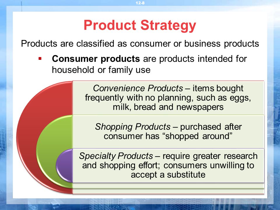 Product Strategy Products are classified as consumer or business products. Consumer products are products intended for household or family use.