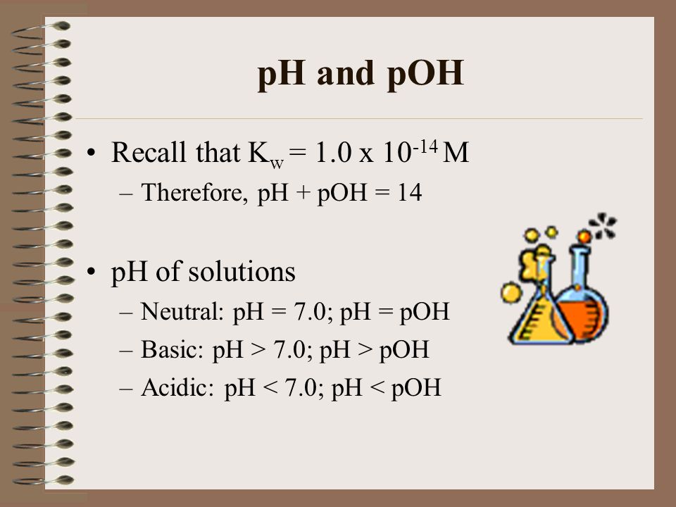 pH and pOH Recall that Kw = 1.0 x M pH of solutions