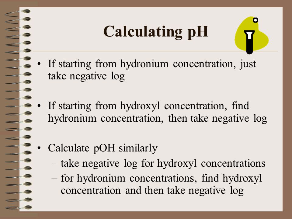 Calculating pH If starting from hydronium concentration, just take negative log.