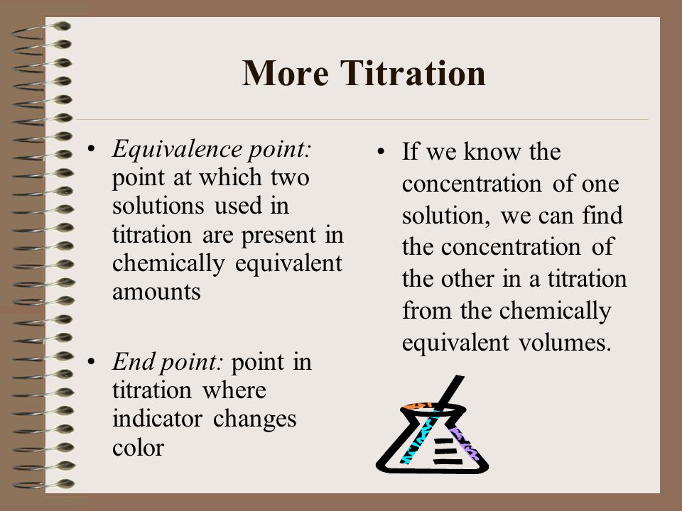 More Titration Equivalence point: point at which two solutions used in titration are present in chemically equivalent amounts.