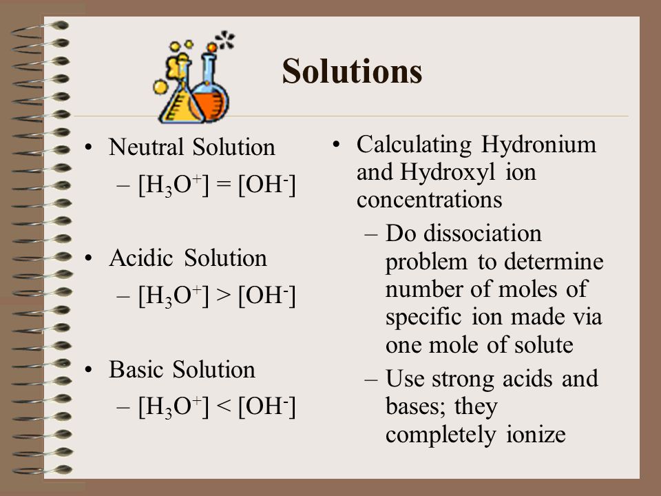 Solutions Neutral Solution [H3O+] = [OH-] Acidic Solution