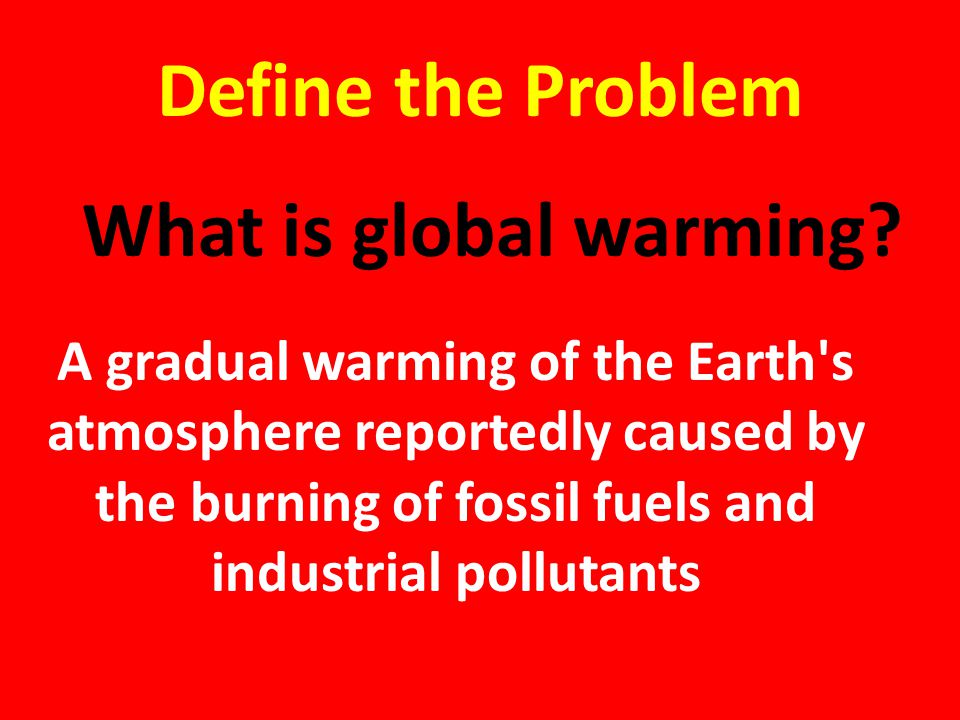 Define the Problem What is global warming