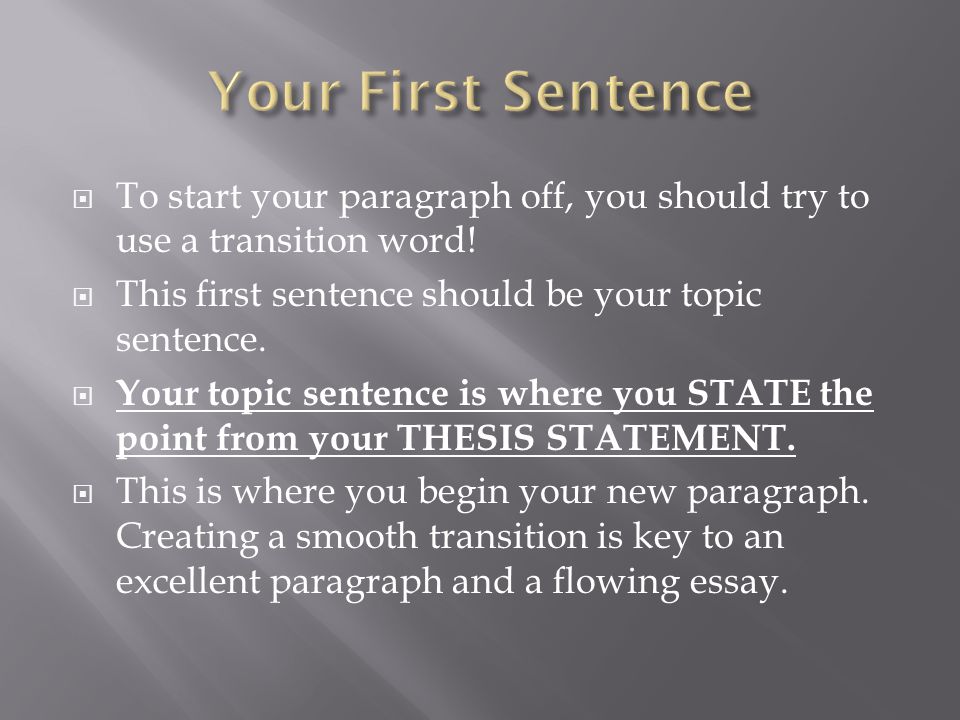 Your First Sentence To start your paragraph off, you should try to use a transition word! This first sentence should be your topic sentence.