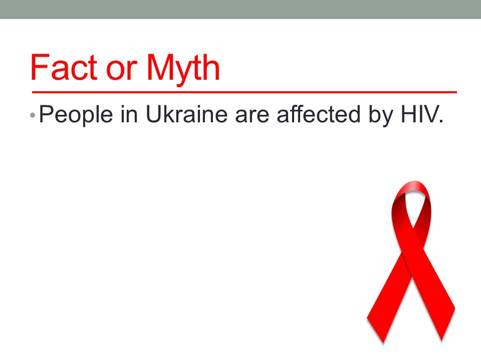 Fact or Myth People in Ukraine are affected by HIV.