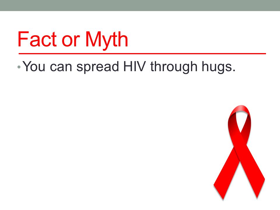 Fact or Myth You can spread HIV through hugs.