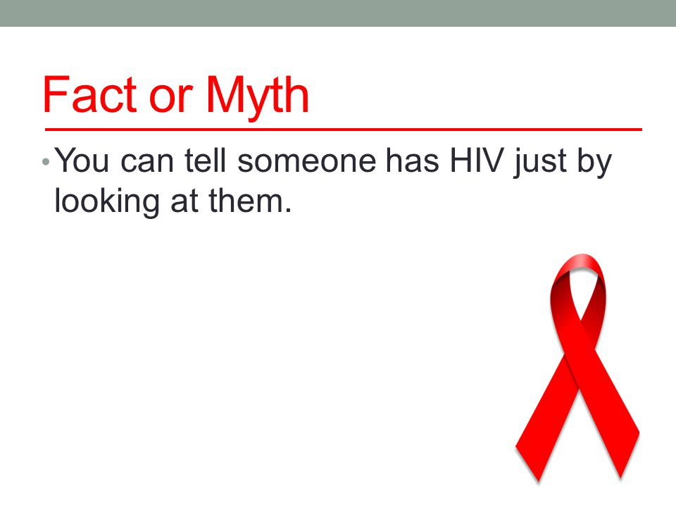Fact or Myth You can tell someone has HIV just by looking at them.