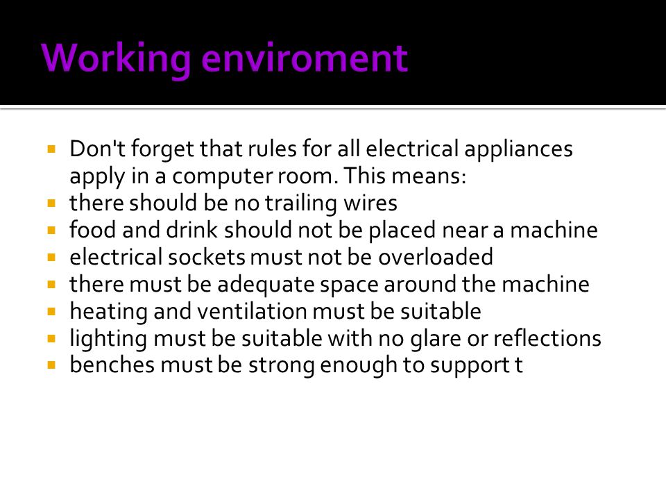 Working enviroment Don t forget that rules for all electrical appliances apply in a computer room. This means: