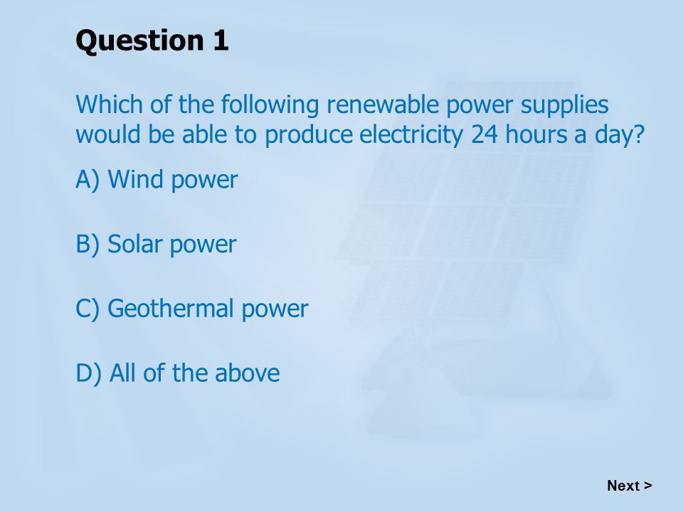 Question 1 Which of the following renewable power supplies would be able to produce electricity 24 hours a day