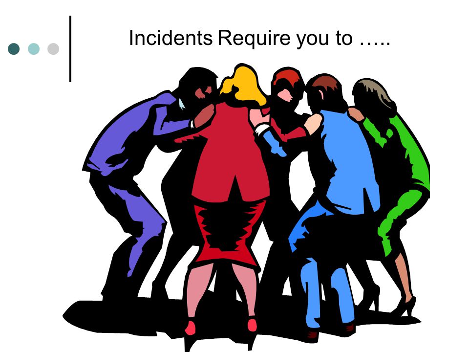 Incidents Require you to …..