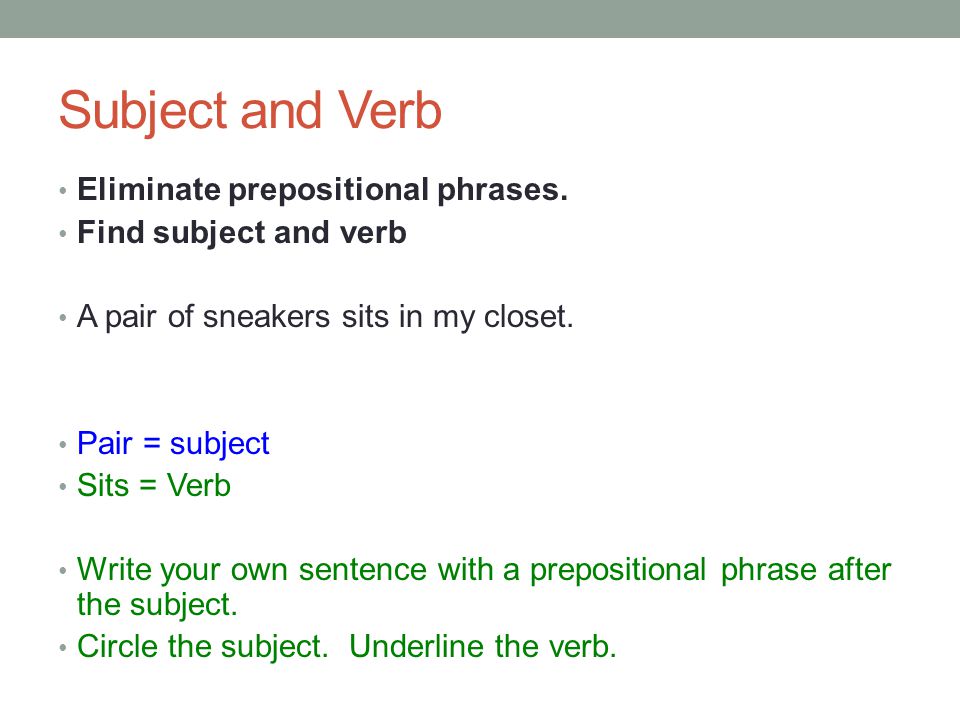 Subject and Verb Eliminate prepositional phrases.