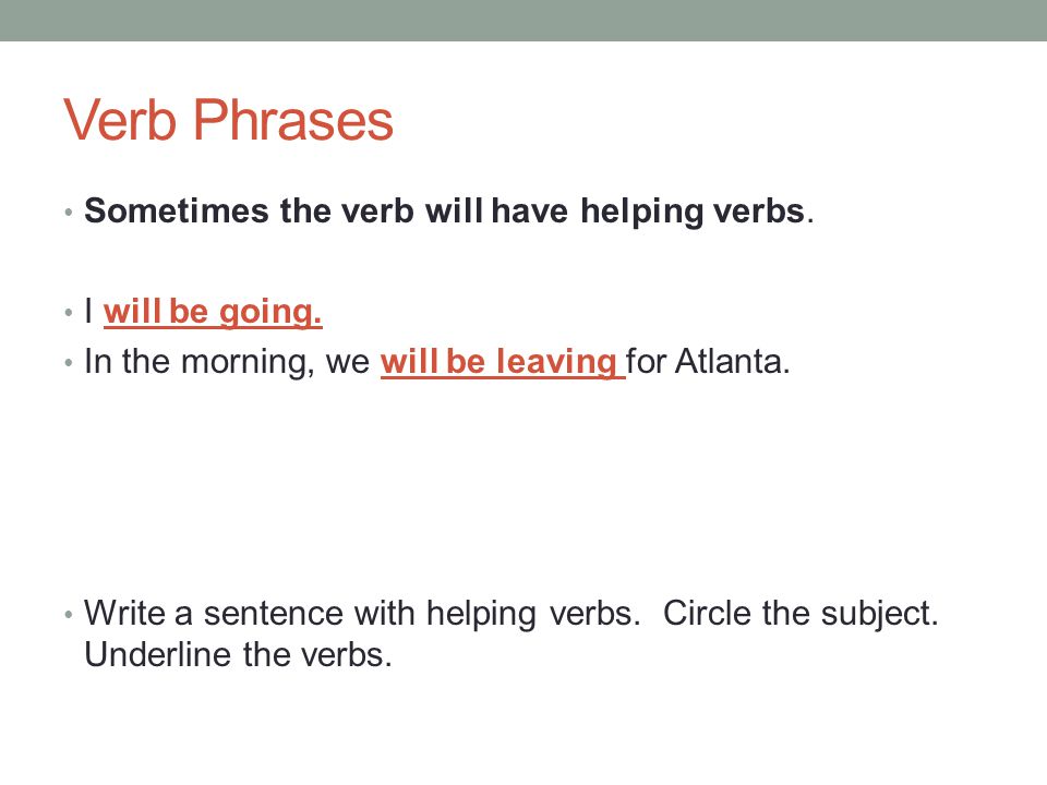 Verb Phrases Sometimes the verb will have helping verbs.