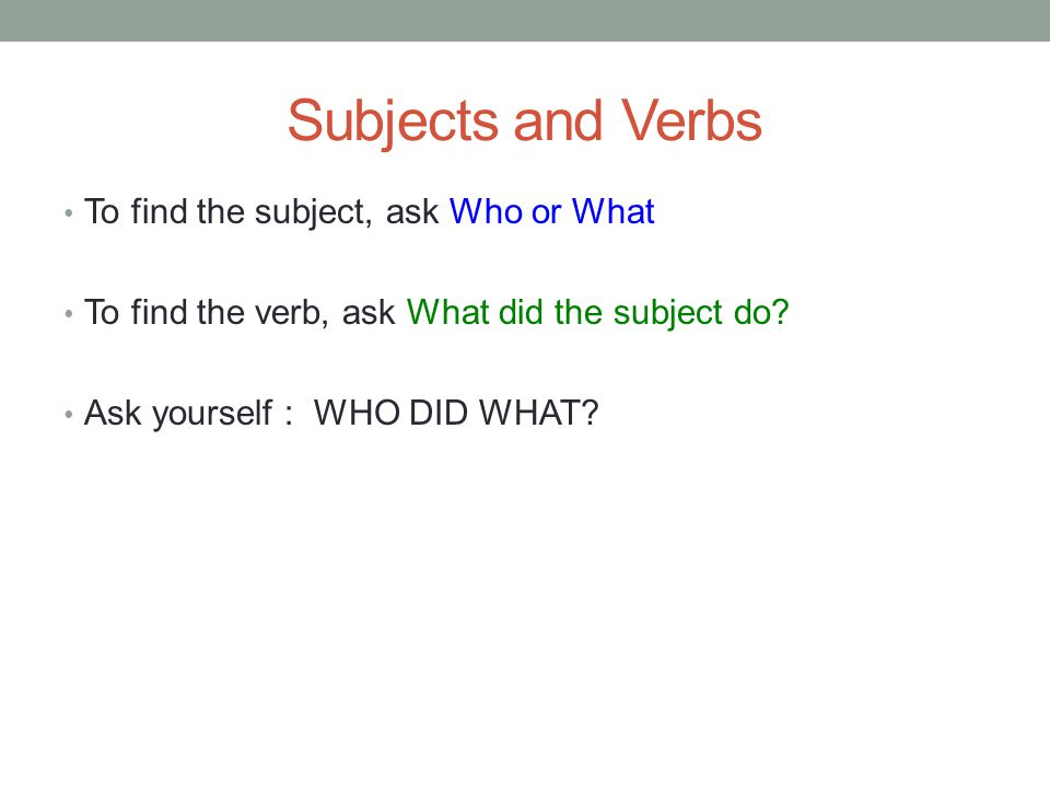 Subjects and Verbs To find the subject, ask Who or What