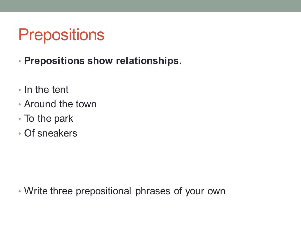 Prepositions Prepositions show relationships. In the tent