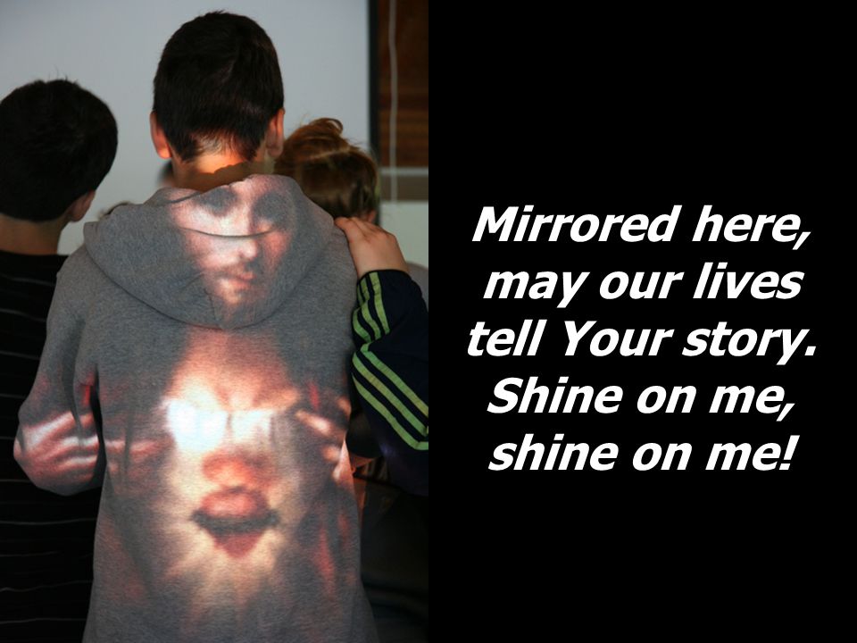 Mirrored here, may our lives tell Your story. Shine on me, shine on me!