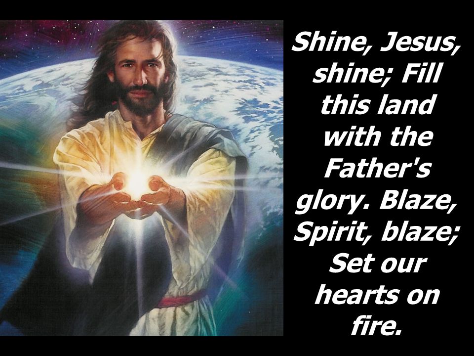 Shine, Jesus, shine; Fill this land with the Father s glory