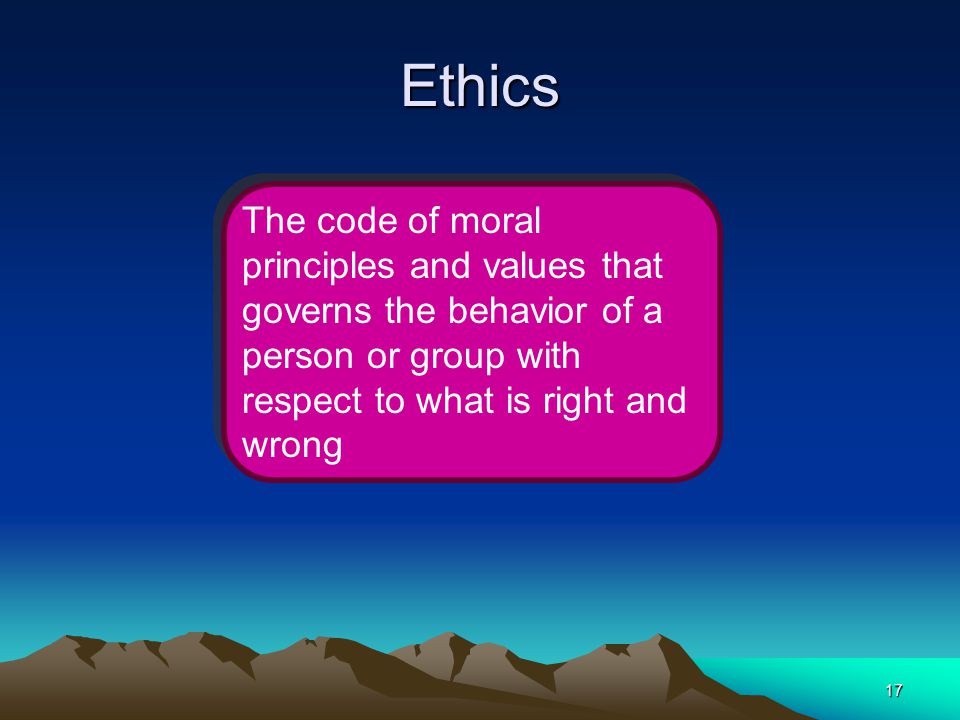 Ethics The code of moral principles and values that governs the behavior of a person or group with respect to what is right and wrong.