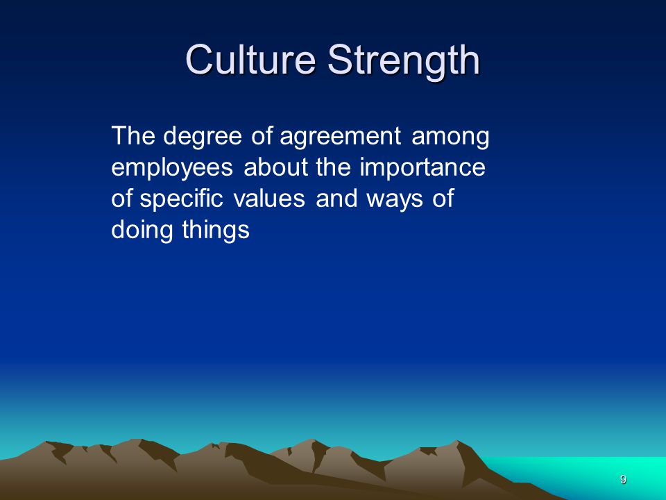 Culture Strength The degree of agreement among employees about the importance of specific values and ways of doing things.