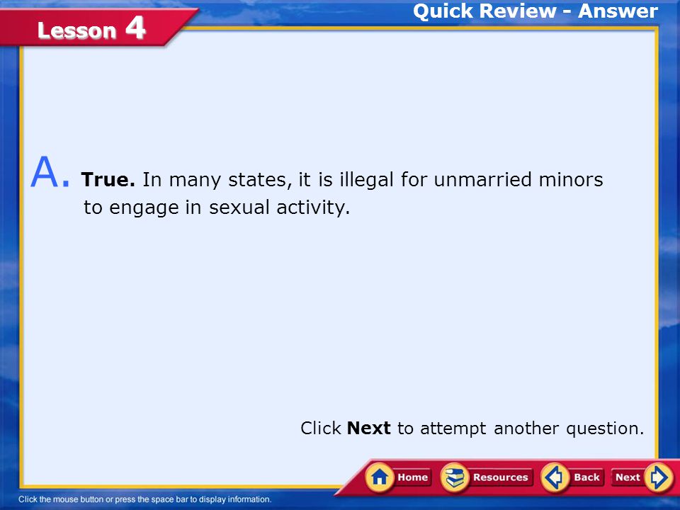 Quick Review - Answer A. True. In many states, it is illegal for unmarried minors to engage in sexual activity.