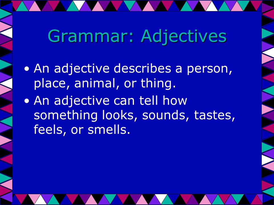 Grammar: Adjectives An adjective describes a person, place, animal, or  thing. An adjective can tell how something looks, sounds, tastes, feels, or  smells. - ppt download