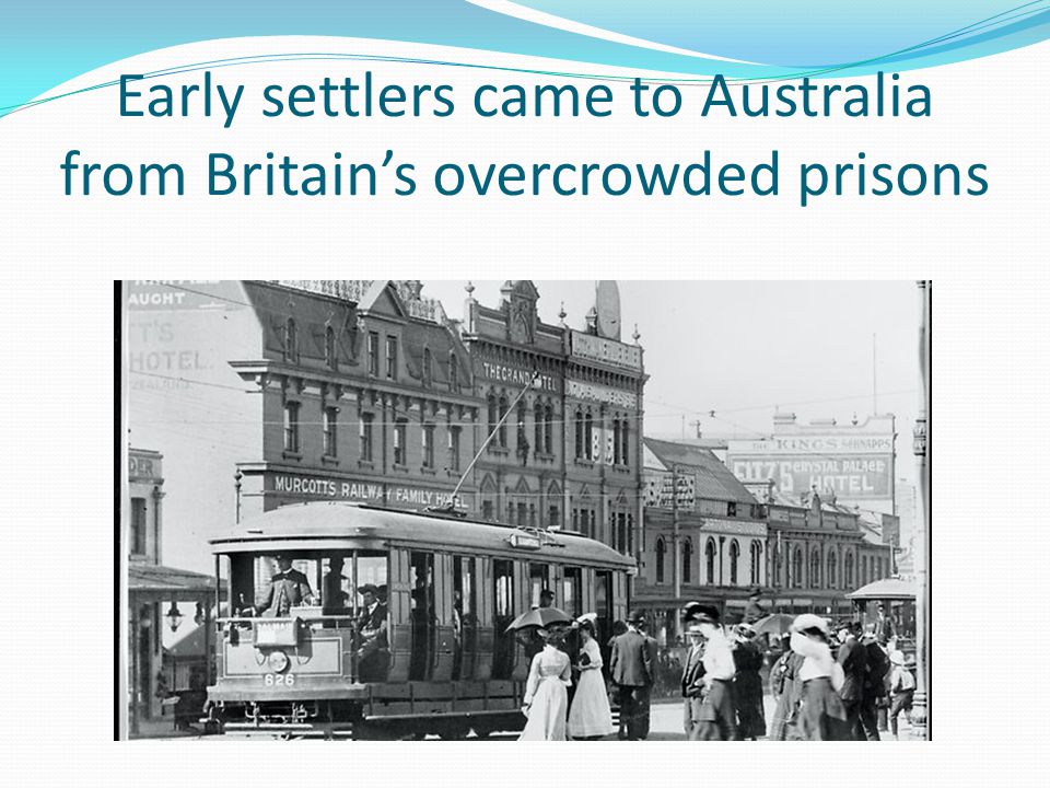 Early settlers came to Australia from Britain’s overcrowded prisons