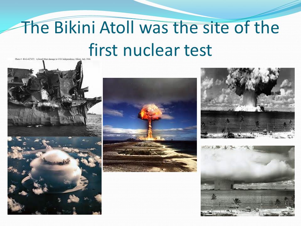 The Bikini Atoll was the site of the first nuclear test