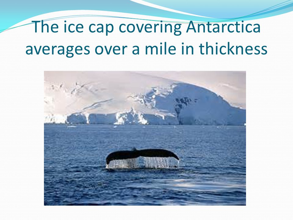 The ice cap covering Antarctica averages over a mile in thickness