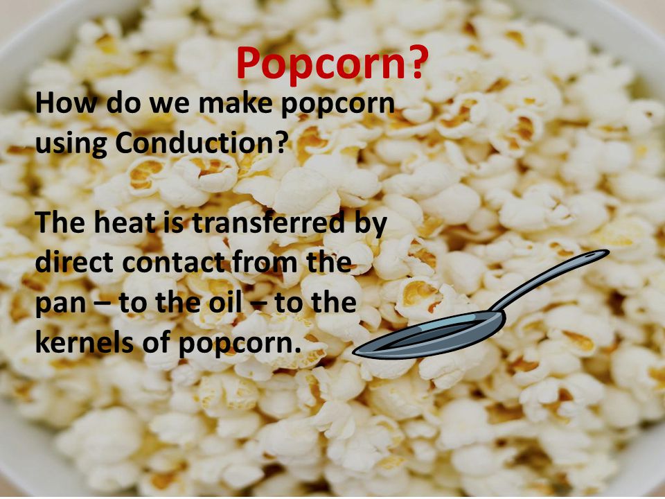 Popcorn How do we make popcorn using Conduction