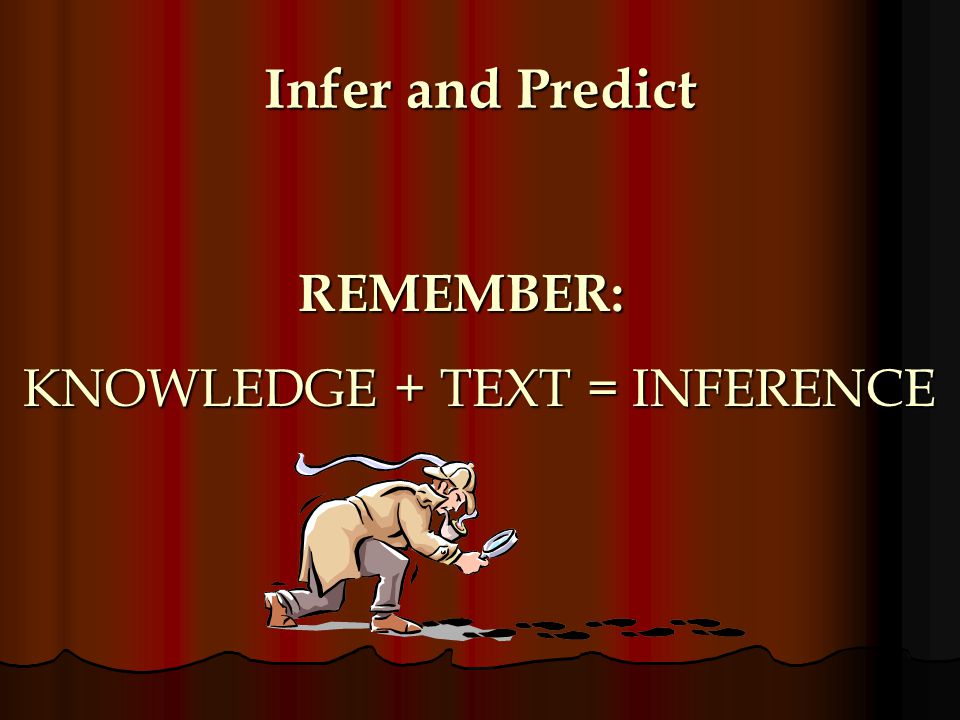 Infer and Predict REMEMBER: KNOWLEDGE + TEXT = INFERENCE