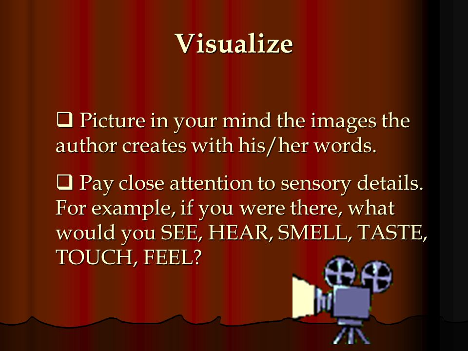 Visualize Picture in your mind the images the author creates with his/her words.