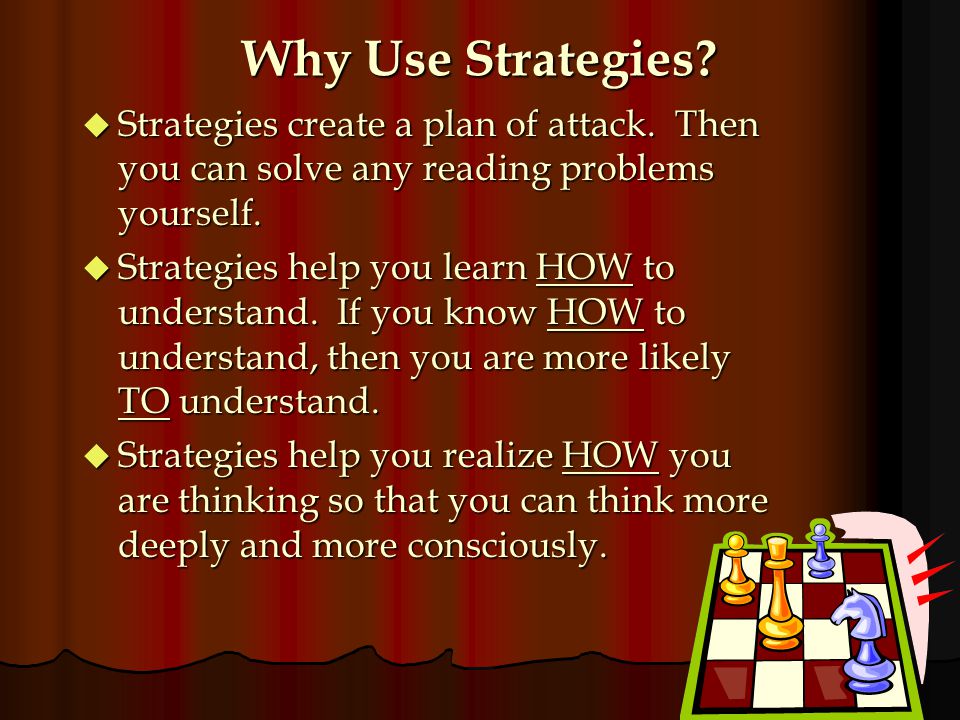 Why Use Strategies Strategies create a plan of attack. Then you can solve any reading problems yourself.