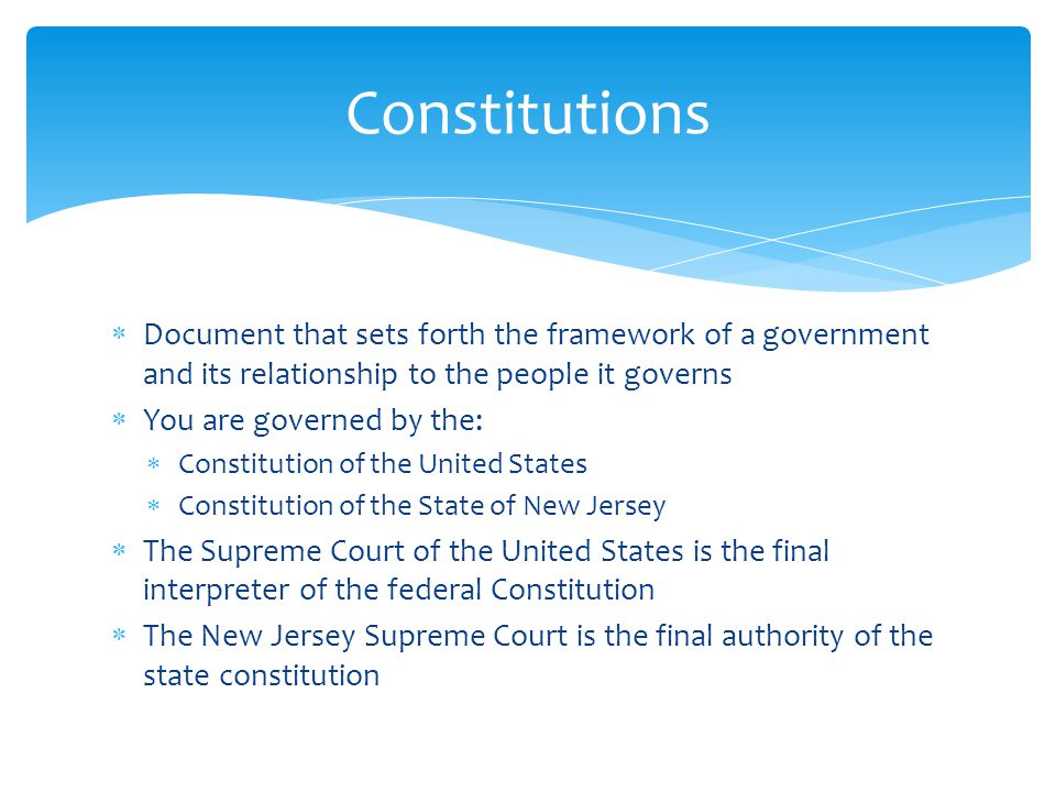 Constitutions Document that sets forth the framework of a government and its relationship to the people it governs.