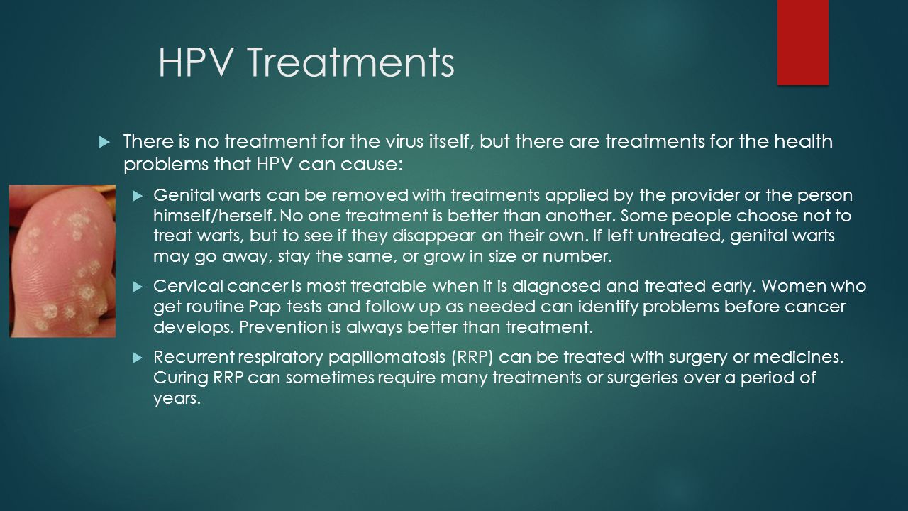 HPV Treatments There is no treatment for the virus itself, but there are tr...