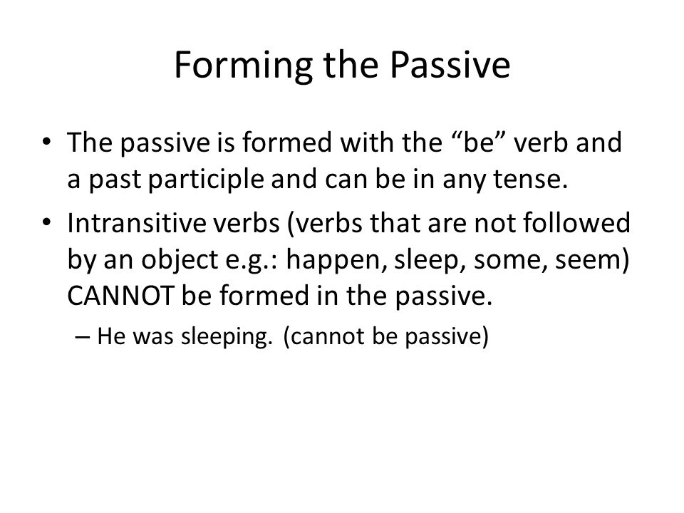Forming the Passive The passive is formed with the be verb and a past participle and can be in any tense.