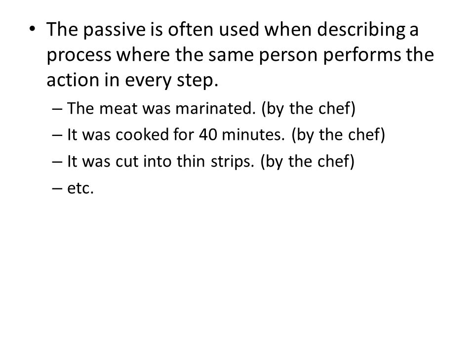 The passive is often used when describing a process where the same person performs the action in every step.