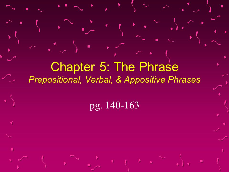 Chapter 5: The Phrase Prepositional, Verbal, & Appositive Phrases